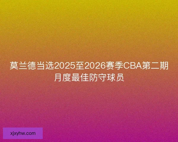 莫兰德当选2025至2026赛季CBA第二期月度最佳防守球员